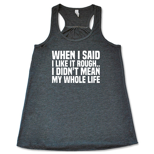 When I Said I Like It Rough, I Didn't Mean My Whole Life Shirt