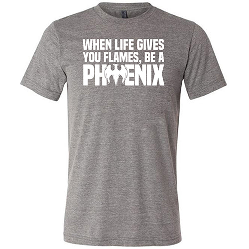 When Life Gives You Flames, Be A Phoenix Shirt Unisex