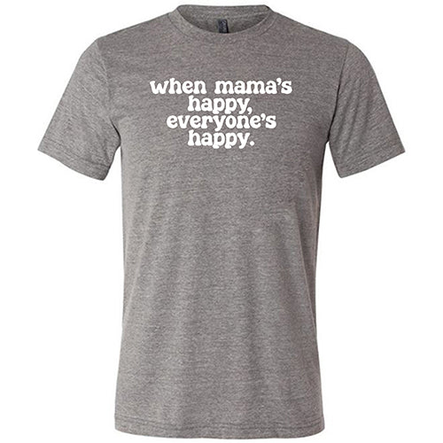 When Mama's Happy, Everyone's Happy Shirt Unisex – Constantly