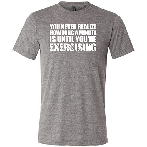 You Never Realize How Long A Minute Is Until You're Exercising Shirt Unisex