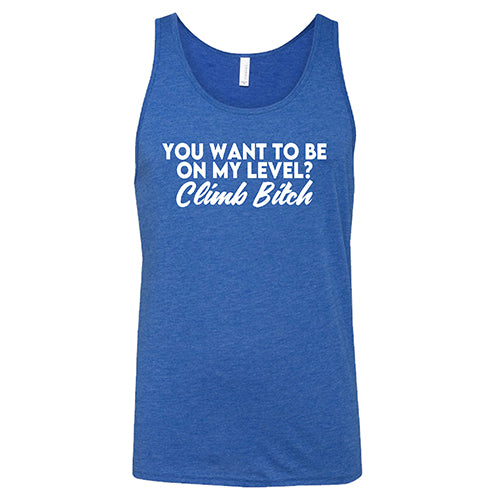You Want To Be On My Level? Climb Bitch Shirt Unisex