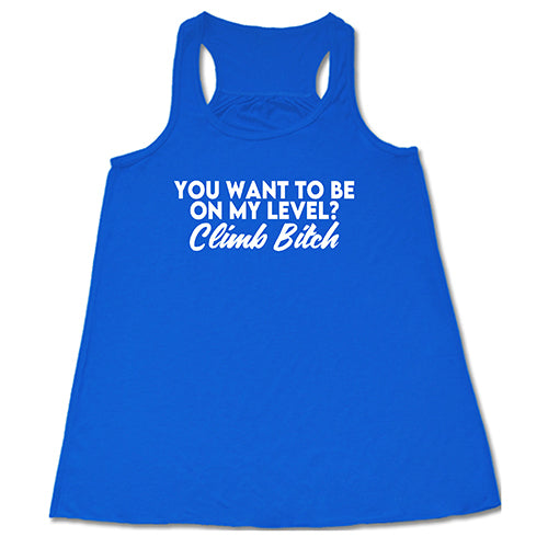 You Want To Be On My Level? Climb Bitch Shirt