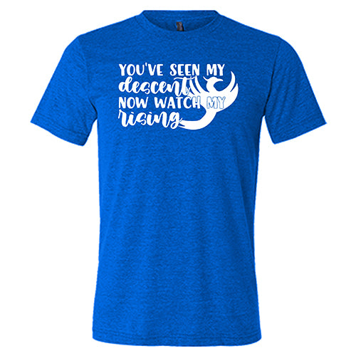 You've Seen My Descent Now Watch My Rising Shirt Unisex