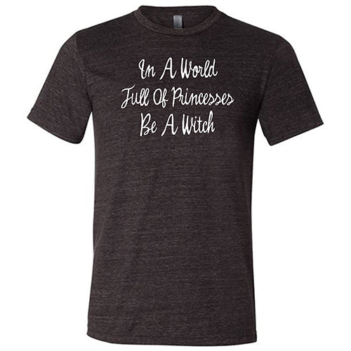 In A World Full Of Princesses Be A Witch Shirt Unisex