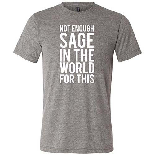 Not Enough Sage In The World For This Shirt Unisex