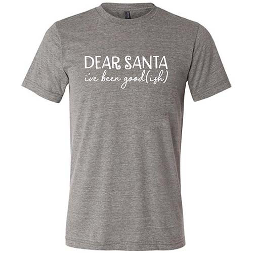 Dear Santa, I've Been Good-ish Shirt Unisex