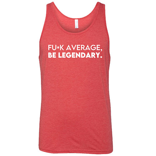 Fuck Average Be Legendary Shirt Unisex