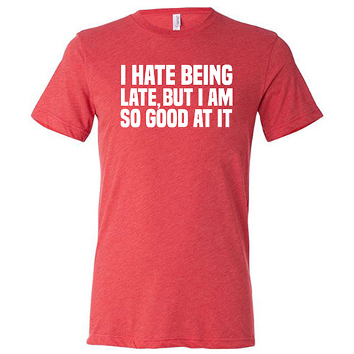 I Hate Being Late But I Am So Good At It Shirt Unisex