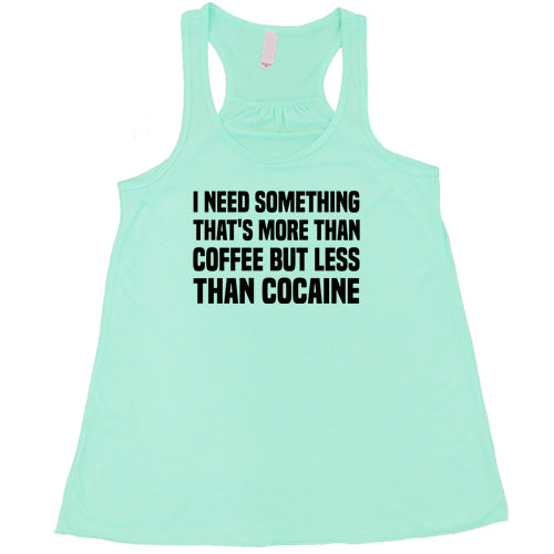 I Need Something That's More Than Coffee But Less Than Cocaine Shirt