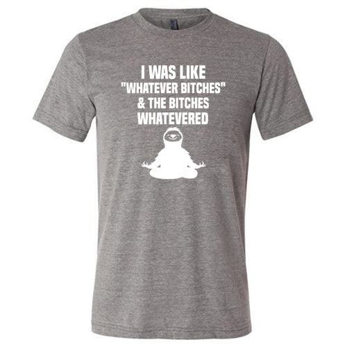 I Was Like Whatever Bitches And The Bitches Whatevered Shirt Unisex