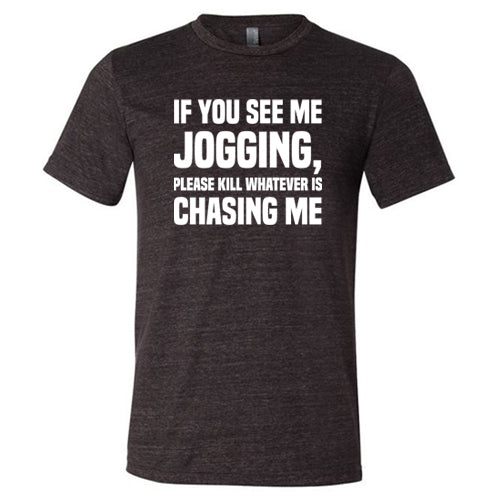 If You See Me Jogging Please Kill Whatever Is Chasing Me Shirt Unisex