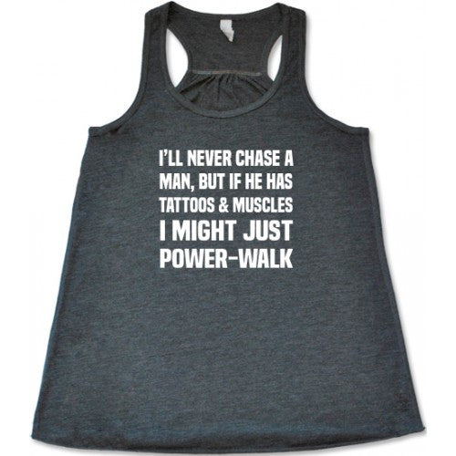 I'll Never Chase A Man But If He Has Tattoos & Muscle I Might Just Power-Walk Shirt