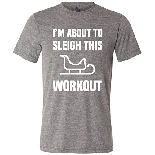I'm About To Sleigh This Workout Shirt Unisex