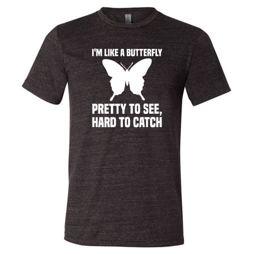 I'm Like A Butterfly Pretty To See Hard To Catch Shirt Unisex