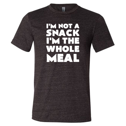 I'm Not A Snack I'm The Whole Meal Shirt Unisex