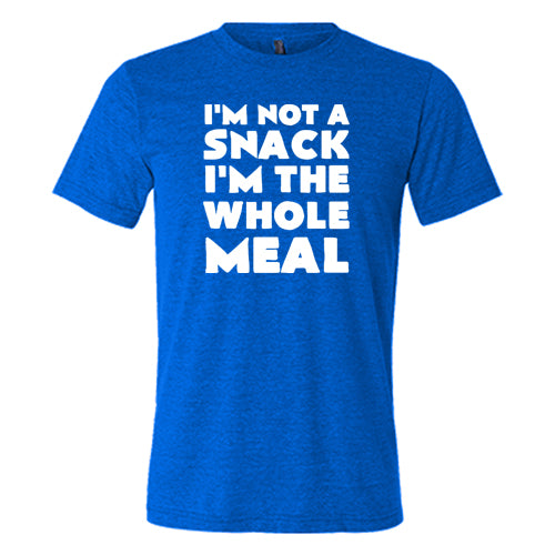 I'm Not A Snack I'm The Whole Meal Shirt Unisex