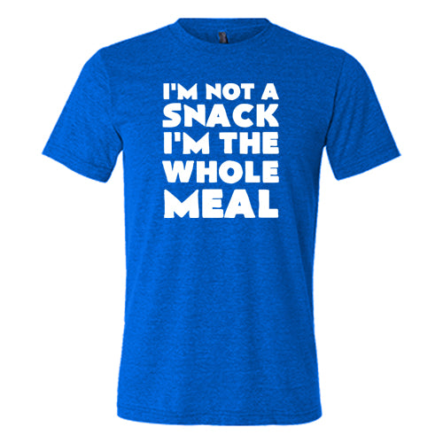 I'm Not A Snack I'm The Whole Meal Shirt Unisex
