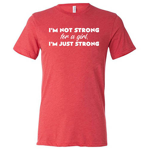 I'm Not Strong For A Girl, I'm Just Strong Shirt Unisex