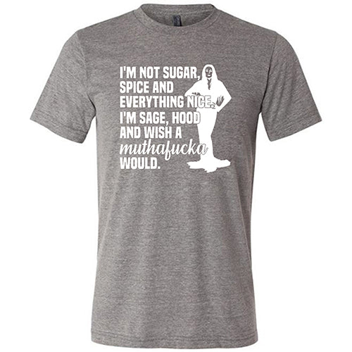 I’m Not Sugar, Spice And Everything Nice. I’m Sage, Hood And Wish A Muthafucka Would Shirt Unisex