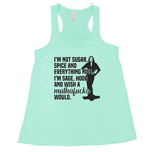 I’m Not Sugar, Spice And Everything Nice. I’m Sage, Hood And Wish Muthafucka Would Shirt