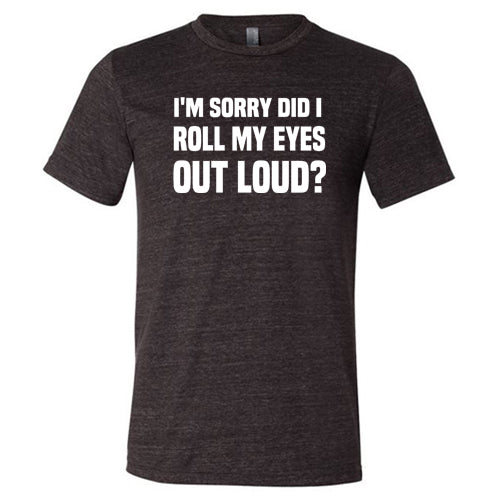 I'm Sorry Did I Roll My Eyes Out Loud Shirt Unisex