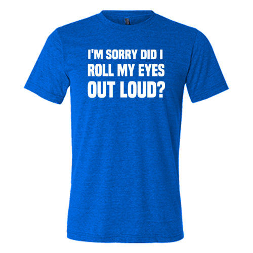 I'm Sorry Did I Roll My Eyes Out Loud Shirt Unisex