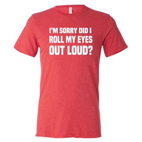 I'm Sorry Did I Roll My Eyes Out Loud Shirt Unisex