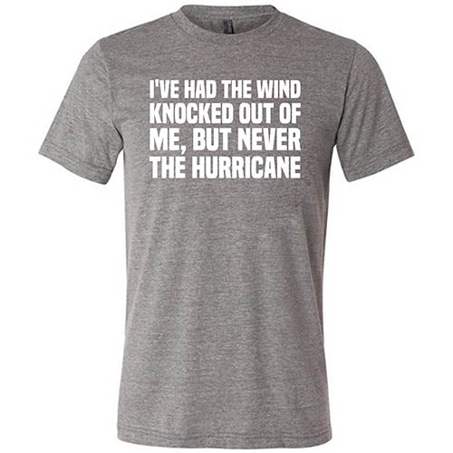 I've Had The Wind Knocked Out Of Me But Never The Hurricane Shirt Unisex