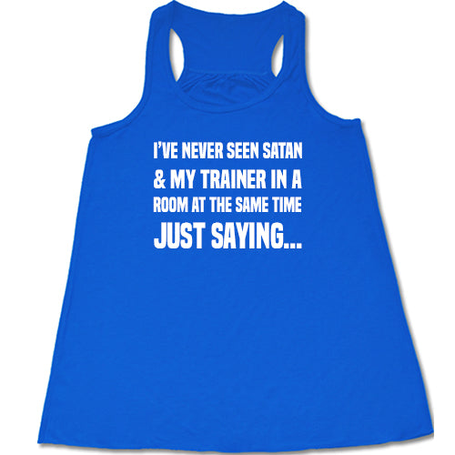 I've Never Seen Satan & My Trainer In A Room At The Same Time Just Saying... Shirt