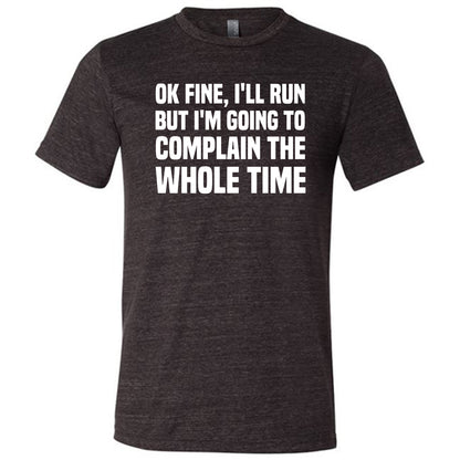 Ok Fine I'll Run But I'm Going To Complain The Whole Time Shirt Unisex