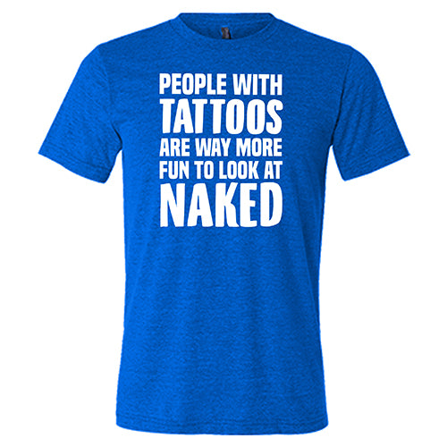 People With Tattoos Are Way More Fun To Look At Naked Shirt Unisex