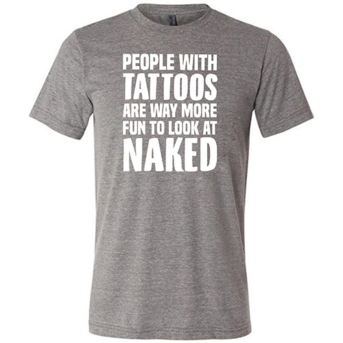 People With Tattoos Are Way More Fun To Look At Naked Shirt Unisex