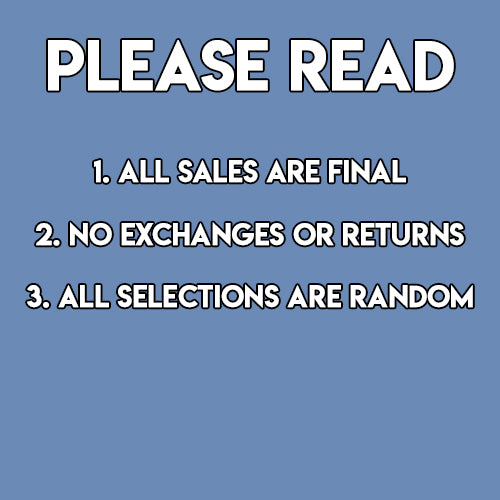 all sales are final, no exchanges or returns, all selections are random
