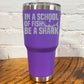 30oz purple tumbler with silver saying "in a school of fish be a shark" with a shark cartoon over the word "fish"