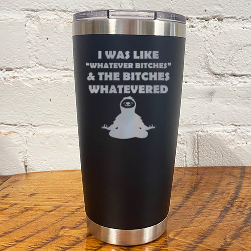 20oz black tumbler with silver saying "I was like whatever bitches & the bitches whatevered"