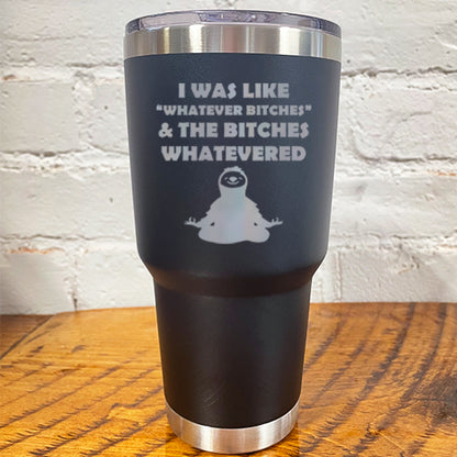 30oz black tumbler with silver saying "I was like whatever bitches & the bitches whatevered"