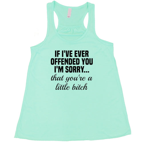If I've Offended You I'm Sorry...That You're A Little Bitch Shirt