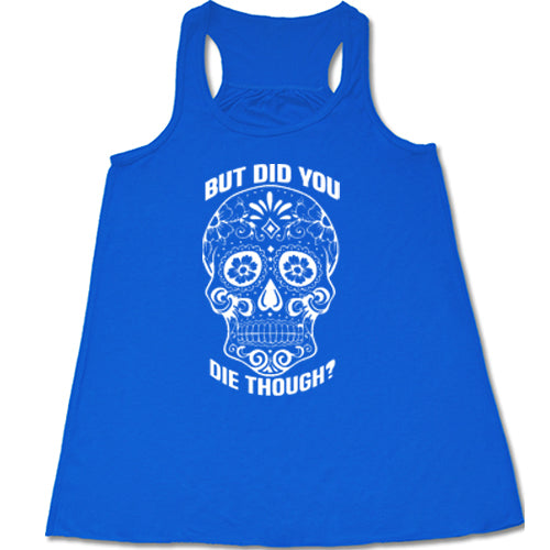 Sugar Skull - But Did You Die Though? Shirt