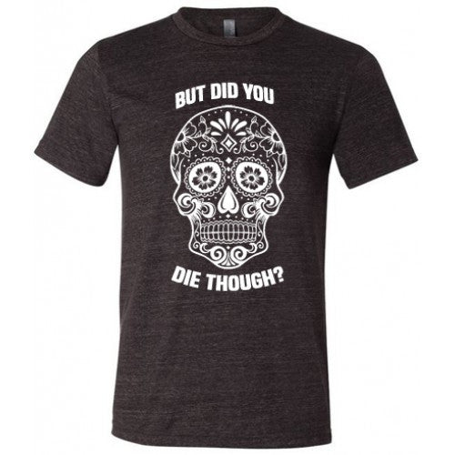 Sugar Skull - But Did You Die Though? Unisex Shirt