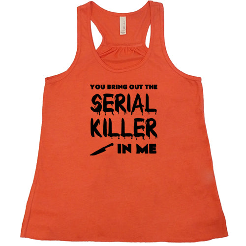 You Bring Out The Serial Killer In Me Shirt