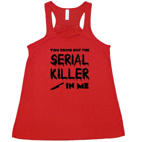 You Bring Out The Serial Killer In Me Shirt